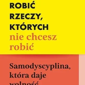 Jak robić rzeczy, których nie chcesz robić. Samodyscyplina, która daje wolność
