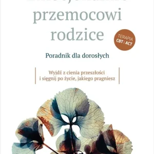 Emocjonalnie przemocowi rodzice Poradnik dla dorosłych. Wyjdź z cienia przeszłości i sięgnij po życie, jakiego pragniesz