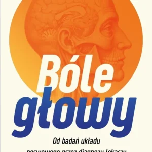 Bóle głowy. Od badań układu nerwowego przez diagnozy lekarzy po osobiste historie pacjentów