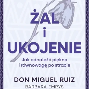 Żal i ukojenie. Jak odnaleźć piękno i równowagę po stracie. Duchowa sztuka życia