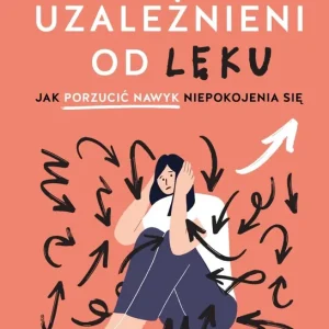 Uzależnieni od lęku. Jak porzucić nawyk niepokojenia się