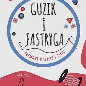 Guzik i fastryga. Rozmowy o szyciu i życiu