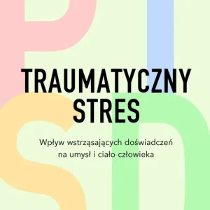 Traumatyczny stres. Wpływ wstrząsających doświadczeń na umysł i ciało człowieka