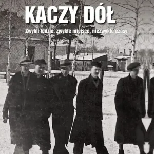 Kaczy Dół. Zwykli ludzie, zwykłe miejsca, niezwykłe czasy.