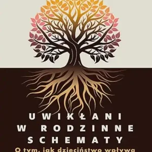 Uwikłani w rodzinne schematy O tym, jak dzieciństwo wpływa na dorosłe życie