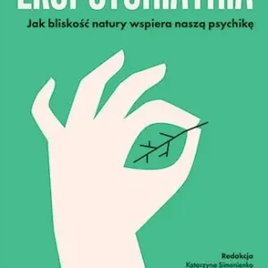 Ekopsychiatria. Jak bliskość natury wspiera naszą psychikę