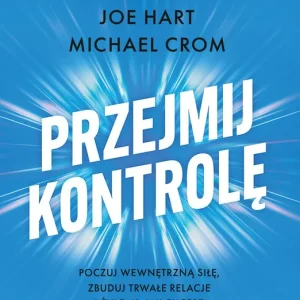 Przejmij kontrolę. Poczuj wewnętrzną siłę, zbuduj trwałe relacje i żyj tak, jak chcesz