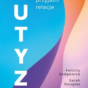 Autyzm. Miłość, przyjaźń, relacje