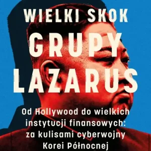 Wielki skok Grupy Lazarus. Od Hollywood do wielkich instytucji finansowych: za kulisami cyberwojny Korei Północnej