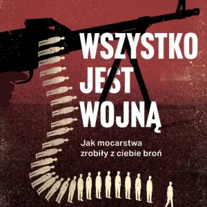 Wszystko jest wojną. Jak mocarstwa zrobiły z ciebie broń