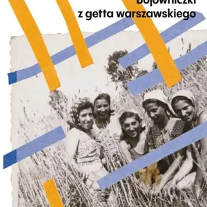 Kwestia charakteru. Bojowniczki z getta warszawskiego