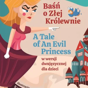 Baśń o Złej Królewnie. A Tale of An Evil Princess w wersji dwujęzycznej dla dzieci
