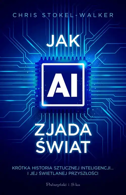 Jak AI zjada świat. Krótka historia sztucznej inteligencji… i jej świetlanej przyszłości