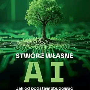 Stwórz własne AI. Jak od podstaw zbudować duży model językowy