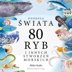 Dookoła świata. 80 ryb i innych stworzeń morskich