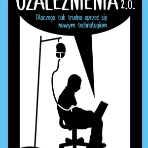 Uzależnienia 2. 0. Dlaczego tak trudno się oprzeć nowym technologiom