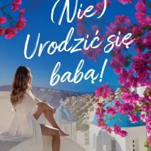 (Nie) Urodzić się babą!