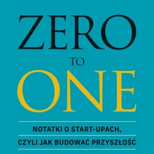 ZERO TO ONE. Notatki o start-upach, czyli jak budować przyszłość
