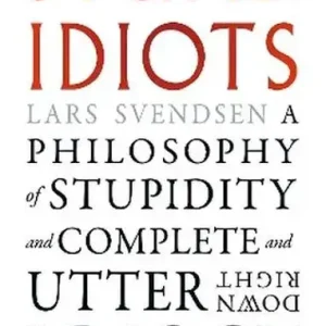 Stupid Idiots. A Philosophy of Stupidity and Complete and Utter Downright Idiocy