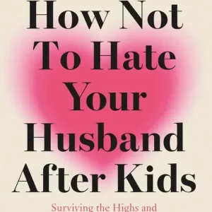 How Not to Hate Your Husband After Kids