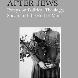 After Jews. Essays on Political Theology, Shoah and the End of Man