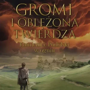 Gromi i oblężona twierdza. Kamieniec Podolski w ogniu