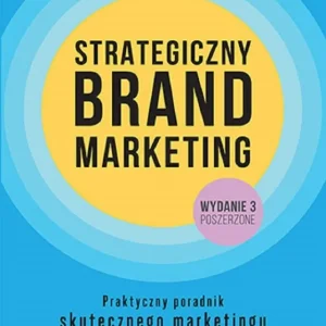 Strategiczny brand marketing. Praktyczny poradnik skutecznego marketingu dla menedżerów i nie tylko wyd. 3