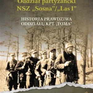 Oddział partyzancki NSZ “Sosna”/”Las1”. Historia prawdziwa oddziału kpt. “Toma”