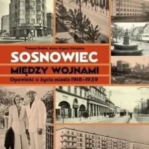 Sosnowiec między wojnami Opowieść o życiu miasta 1918-1939