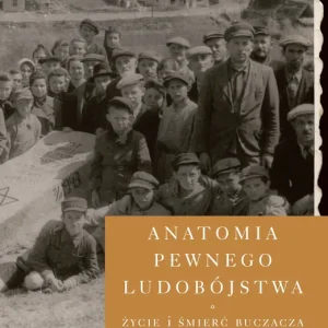 Anatomia pewnego ludobójstwa Życie i śmierć Buczacza