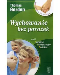 Wychowanie bez porażek. czyli Trening Skutecznego Rodzica