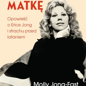Jak stracić matkę. Opowieść o Erice Jong i strachu przed lataniem. Wspomnienia córki
