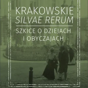Krakowskie silvae rerum.  Szkice o dziejach i obyczajach