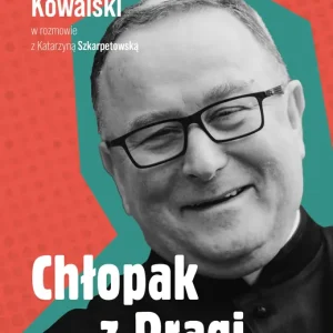 Chłopak z Pragi. Autobiografia. Ks. Bogusław Kowalski w rozmowie z Katarzyną Szkarpetowską