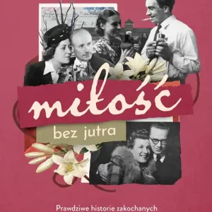Miłość bez jutra Prawdziwe historie zakochanych z obozów, łagrów, więzień i gett