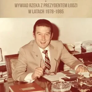 Józef Niewiadomski wywiad rzeka z prezydentem Łodzi w latach 1978-1985