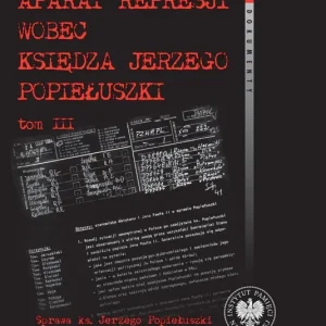 Aparat represji wobec księdza Jerzego Popiełuszki, Tom 3 Sprawa ks. Jerzego Popiełuszki w dokumentach wywiadu MSW