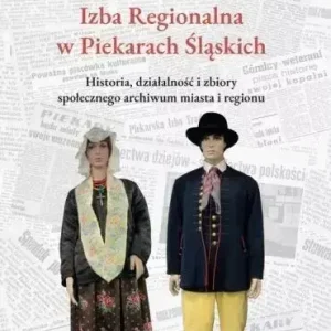 Izba Regionalna w Piekarach Śląskich Historia, działalność i zbiory społecznego archiwum miasta i regionu
