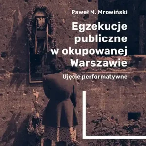 Egzekucje publiczne w okupowanej Warszawie Ujęcie performatywne