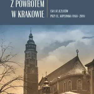 Z powrotem w Krakowie 150 lat jezuitów przy ul. Kopernika (1868–2018)
