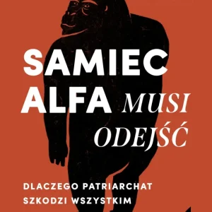 Samiec alfa musi odejść Dlaczego patriarchat szkodzi wszystkim