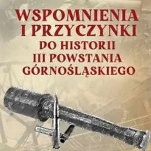 Wspomnienia i przyczynki do historii III Powstania Górnośląskiego