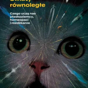 Światy równoległe Czego uczą nas płaskoziemcy, homeopaci i różdżkarze