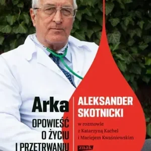 Arka. Opowieść o życiu i przetrwaniu. Aleksander Skotnicki w rozmowie z Katarzyną Kachel i Maciejem Kwaśniewskim
