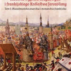 Historia wypraw krzyżowych i frankijskiego Królestwa Jerozolimy Tom I. Muzułmańska anarchia i monarchia frankijska