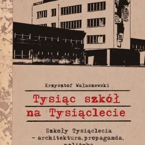 Tysiąc szkół na Tysiąclecie Szkoły Tysiąclecia - architektura, propaganda, polityka