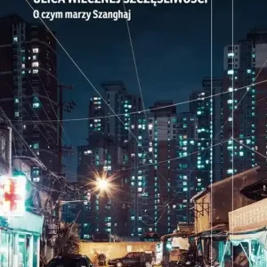 Ulica Wiecznej Szczęśliwości O czym marzy Szanghaj O czym marzy Szanghaj