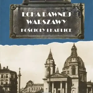 Echa dawnej Warszawy Tom 6 Kościoły i Kaplice