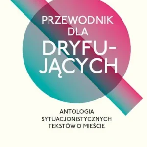 Przewodnik dla dryfujących. Antologia sytuacjonistycznych tekstów o mieście