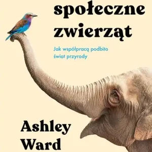 Życie społeczne zwierząt. Jak współpracą podbito świat przyrody